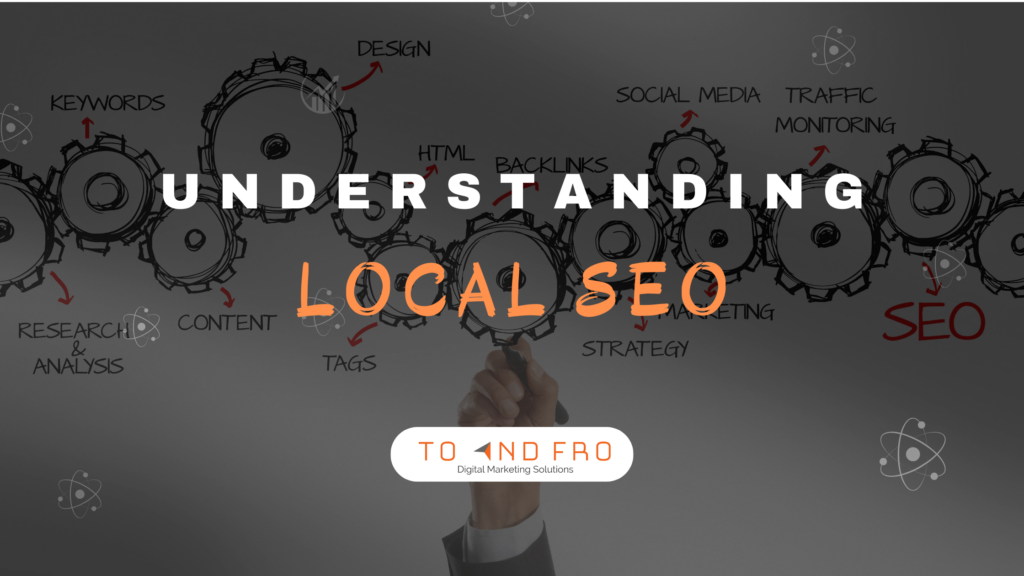 Local Focus Understanding Local SEO | To and Fro Digital